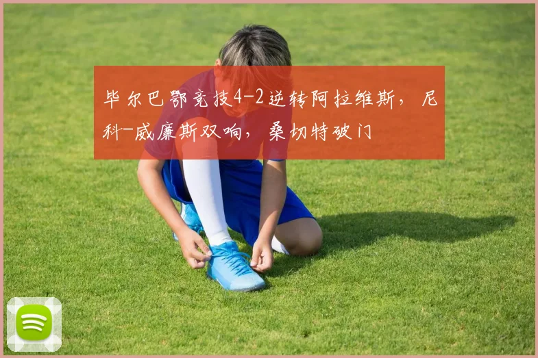 毕尔巴鄂竞技4-2逆转阿拉维斯，尼科-威廉斯双响，桑切特破门