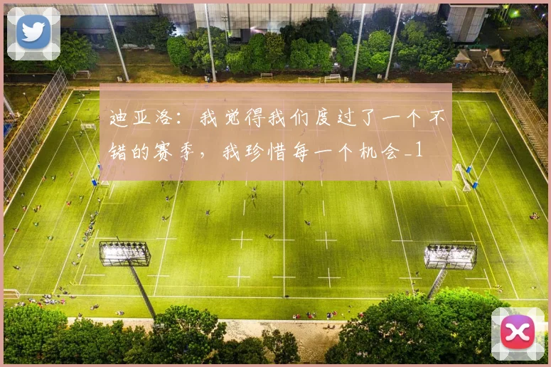 迪亚洛：我觉得我们度过了一个不错的赛季，我珍惜每一个机会_1