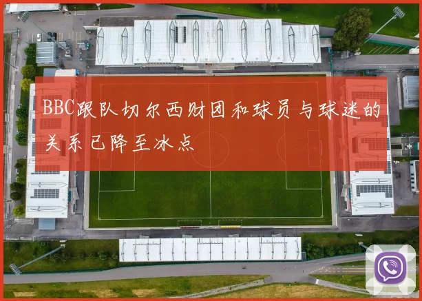 BBC跟队切尔西财团和球员与球迷的关系已降至冰点